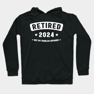 Retired 2024 Not My Problem Anymore ,Funny Retirement Hoodie
